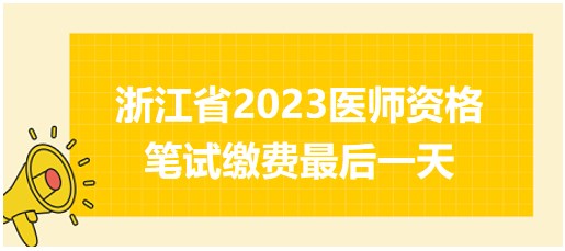 浙江省2023醫(yī)師資格筆試?yán)U費最后一天