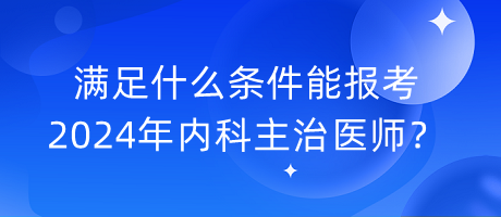 滿足什么條件能報(bào)考2024年內(nèi)科主治醫(yī)師？