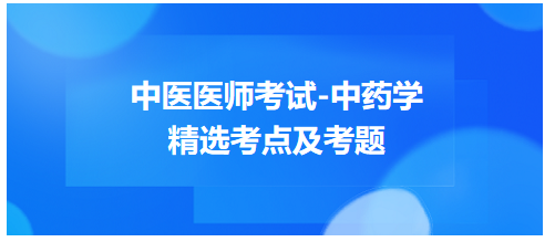 中醫(yī)醫(yī)師考試-中藥學(xué)精選考點(diǎn)及考題1