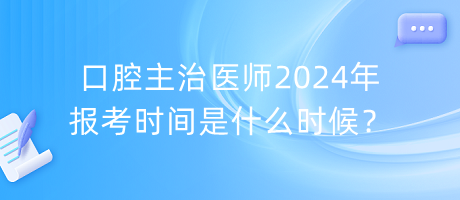 口腔主治醫(yī)師2024年報考時間是什么時候？