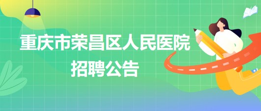 重慶市榮昌區(qū)人民醫(yī)院招聘麻醉科輔檢助理1名、門診導醫(yī)1名