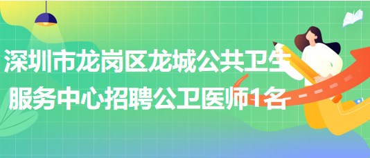 深圳市龍崗區(qū)龍城公共衛(wèi)生服務中心2023年招聘公衛(wèi)醫(yī)師1名