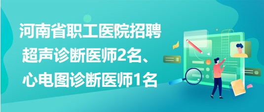 河南省職工醫(yī)院招聘超聲診斷醫(yī)師2名、心電圖診斷醫(yī)師1名