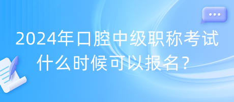 2024年口腔中級職稱考試什么時候可以報名？