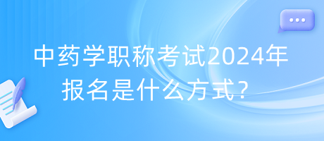 中藥學(xué)職稱考試2024年報(bào)名是什么方式？