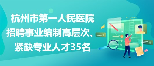 杭州市第一人民醫(yī)院招聘事業(yè)編制高層次、緊缺專(zhuān)業(yè)人才35名