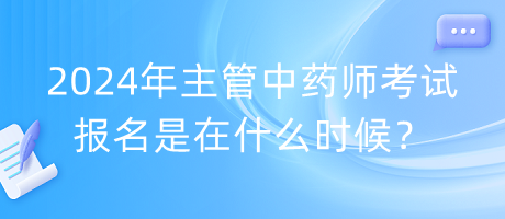 2024年主管中藥師考試報名是在什么時候？