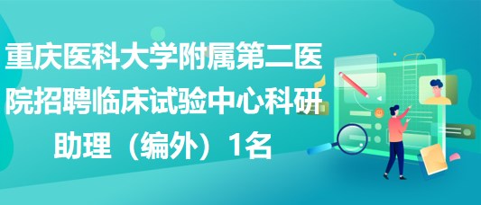 重慶醫(yī)科大學(xué)附屬第二醫(yī)院招聘臨床試驗中心科研助理（編外）1名