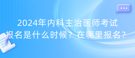 2024年內(nèi)科主治醫(yī)師考試報(bào)名是什么時(shí)候？在哪里報(bào)名？