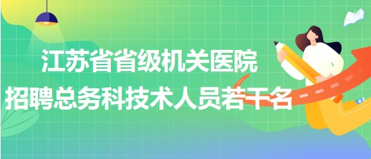 江蘇省省級機關醫(yī)院2023年招聘總務科技術人員若干名