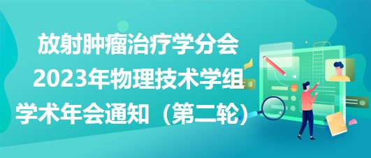 放射腫瘤治療學(xué)分會(huì)2023年物理技術(shù)學(xué)組學(xué)術(shù)年會(huì)通知（第二輪）