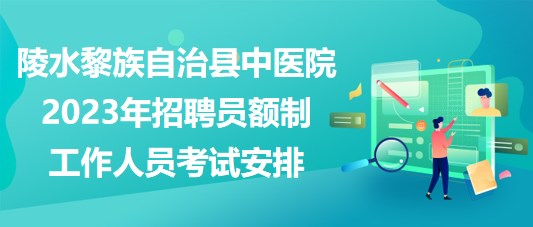 陵水黎族自治縣中醫(yī)院2023年招聘員額制工作人員考試安排