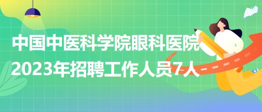 中國中醫(yī)科學(xué)院眼科醫(yī)院2023年招聘工作人員7人