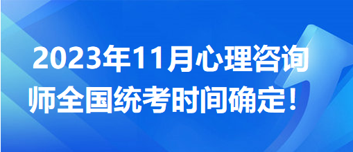 2023年11月心理咨詢師全國(guó)統(tǒng)考時(shí)間確定！