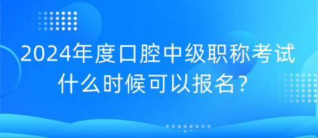 2024年度口腔中級(jí)職稱考試什么時(shí)候可以報(bào)名？