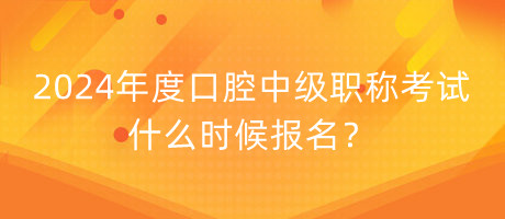 2024年度口腔中級(jí)職稱考試什么時(shí)候報(bào)名？