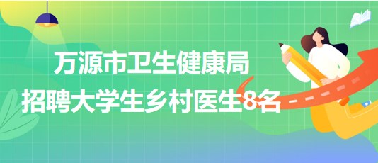 四川省達州市萬源市衛(wèi)生健康局2023年招聘大學生鄉(xiāng)村醫(yī)生8名