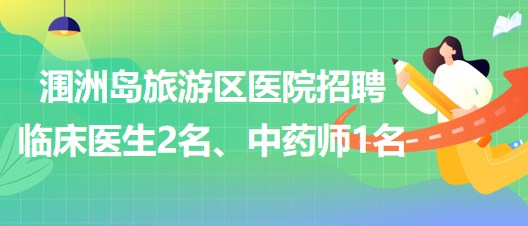 北海市潿洲島旅游區(qū)醫(yī)院招聘臨床醫(yī)生2名、中藥師1名