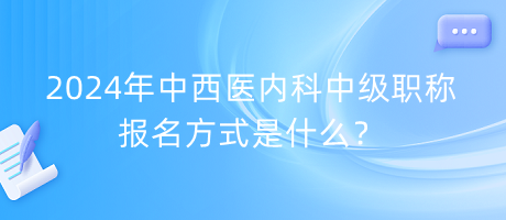 2024年中西醫(yī)內(nèi)科中級(jí)職稱(chēng)報(bào)名方式是什么？