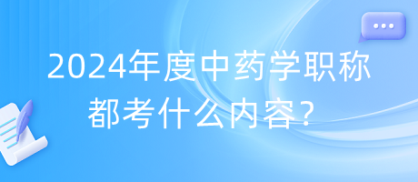 2024年度中藥學(xué)職稱都考什么內(nèi)容？