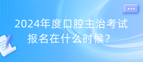 2024年度口腔主治考試報(bào)名在什么時(shí)候？