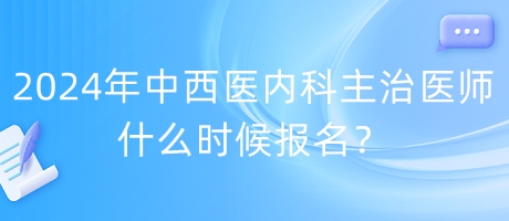 2024年度中西醫(yī)內(nèi)科主治醫(yī)師什么時候報名？