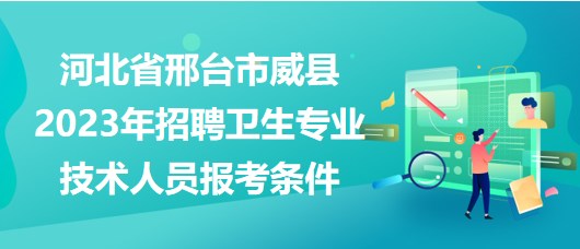 河北省邢臺市威縣2023年招聘衛(wèi)生專業(yè)技術(shù)人員報考條件