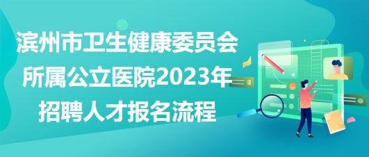 濱州市衛(wèi)生健康委員會(huì)所屬公立醫(yī)院2023年招聘人才報(bào)名流程