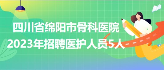 四川省綿陽市骨科醫(yī)院2023年招聘醫(yī)護(hù)人員5人