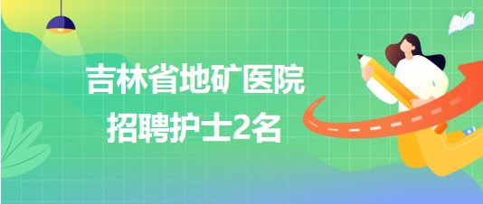 吉林省地礦醫(yī)院2023年8月招聘護士2名