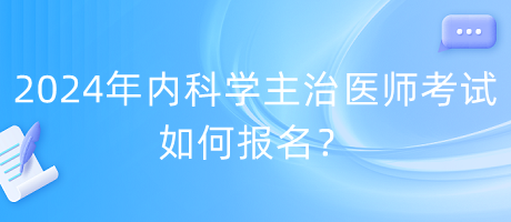 2024年內科學主治醫(yī)師考試如何報名？