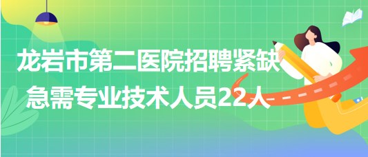 龍巖市第二醫(yī)院2023年第五批招聘緊缺急需專業(yè)技術(shù)人員22人