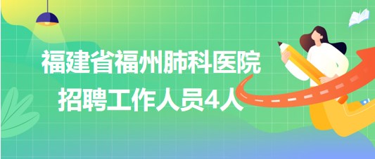 福建省福州肺科醫(yī)院2023年8月招聘工作人員4人