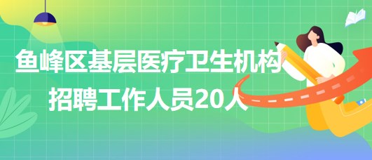 廣西柳州市魚峰區(qū)基層醫(yī)療衛(wèi)生機構(gòu)2023年招聘工作人員20人