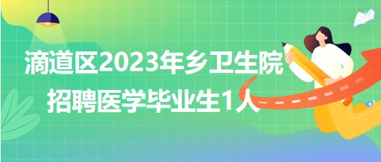 黑龍江省雞西市滴道區(qū)2023年鄉(xiāng)衛(wèi)生院招聘醫(yī)學(xué)畢業(yè)生1人