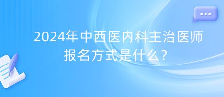 2024年中西醫(yī)內(nèi)科主治醫(yī)師報(bào)名方式是什么？