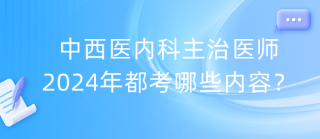 中西醫(yī)內(nèi)科主治醫(yī)師2024年都考哪些內(nèi)容？