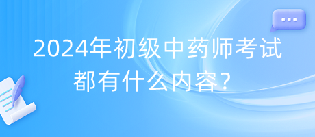 2024年初級(jí)中藥師考試都有什么內(nèi)容？