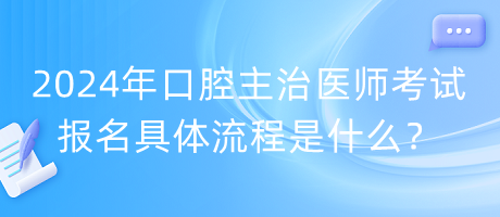 2024年口腔主治醫(yī)師考試報(bào)名具體流程是什么？