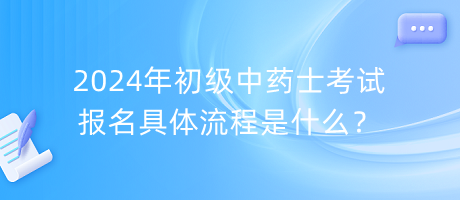 2024年初級(jí)中藥士考試報(bào)名具體流程是什么？