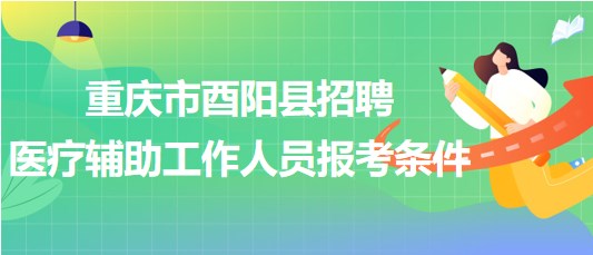 重慶市酉陽縣2023年8月招聘醫(yī)療輔助工作人員報(bào)考條件