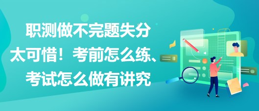 職測做不完題失分太可惜！考前怎么練、考試怎么做有講究