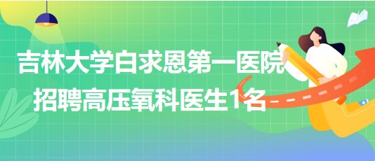 吉林大學(xué)白求恩第一醫(yī)院2023年8月招聘高壓氧科醫(yī)生1名