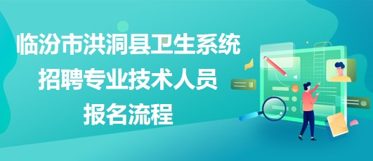 臨汾市洪洞縣衛(wèi)生系統(tǒng)2023年招聘專業(yè)技術人員報名流程