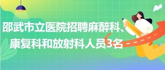 福建省南平市邵武市立醫(yī)院招聘麻醉科、康復(fù)科和放射科人員3名