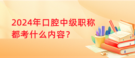 2024年口腔中級職稱都考什么內(nèi)容？