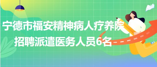 寧德市福安精神病人療養(yǎng)院2023年招聘派遣醫(yī)務人員6名