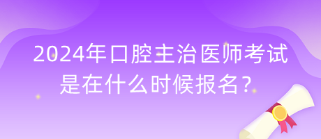 2024年口腔主治醫(yī)師考試是在什么時(shí)候報(bào)名？