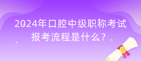 2024年口腔中級職稱考試報考流程是什么？