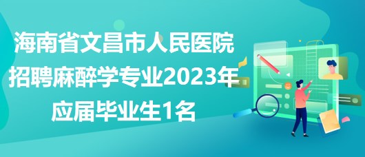 海南省文昌市人民醫(yī)院招聘麻醉學專業(yè)2023年應屆畢業(yè)生1名